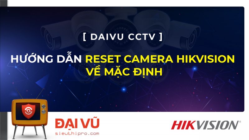 Hướng Dẫn Reset Camera Hikvision Về Mặc định